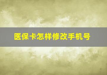 医保卡怎样修改手机号