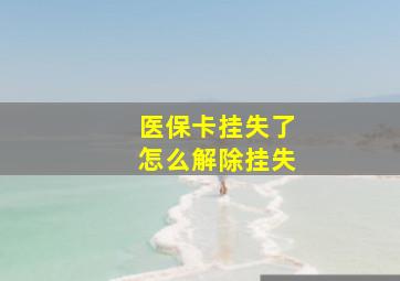 医保卡挂失了怎么解除挂失