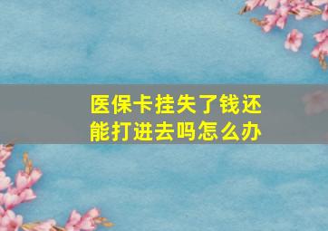 医保卡挂失了钱还能打进去吗怎么办