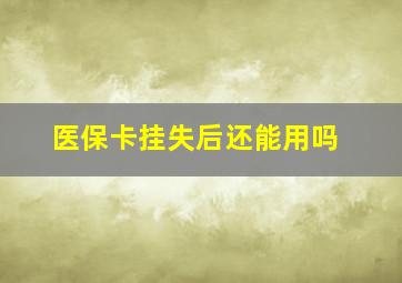 医保卡挂失后还能用吗