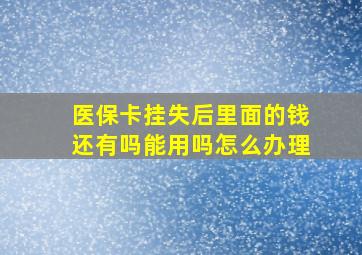 医保卡挂失后里面的钱还有吗能用吗怎么办理