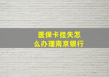 医保卡挂失怎么办理南京银行