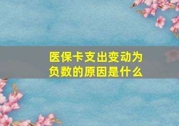 医保卡支出变动为负数的原因是什么