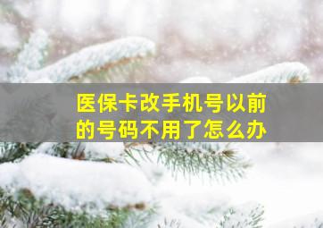 医保卡改手机号以前的号码不用了怎么办