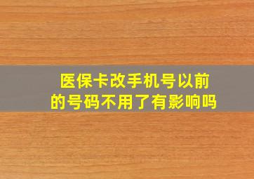 医保卡改手机号以前的号码不用了有影响吗