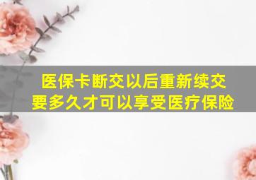 医保卡断交以后重新续交要多久才可以享受医疗保险