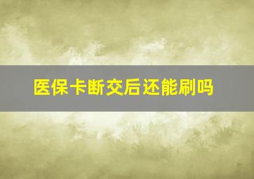 医保卡断交后还能刷吗