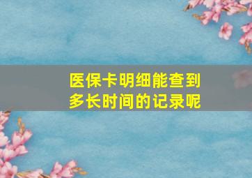 医保卡明细能查到多长时间的记录呢