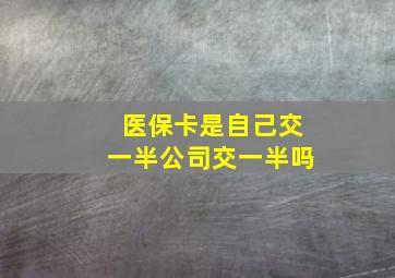 医保卡是自己交一半公司交一半吗