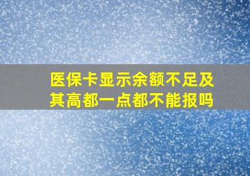 医保卡显示余额不足及其高都一点都不能报吗