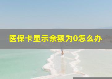 医保卡显示余额为0怎么办