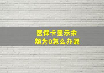 医保卡显示余额为0怎么办呢