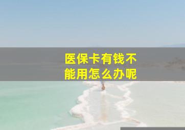 医保卡有钱不能用怎么办呢