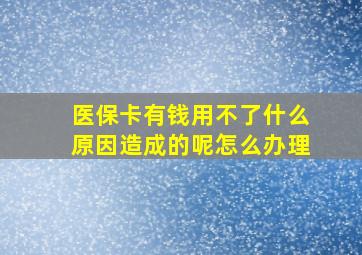 医保卡有钱用不了什么原因造成的呢怎么办理