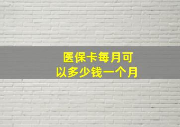 医保卡每月可以多少钱一个月