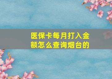 医保卡每月打入金额怎么查询烟台的