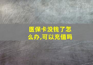 医保卡没钱了怎么办,可以充值吗