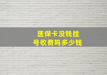 医保卡没钱挂号收费吗多少钱