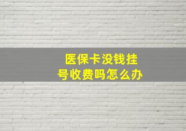 医保卡没钱挂号收费吗怎么办