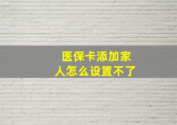 医保卡添加家人怎么设置不了