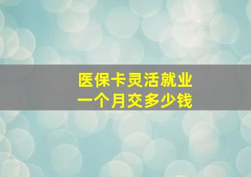 医保卡灵活就业一个月交多少钱