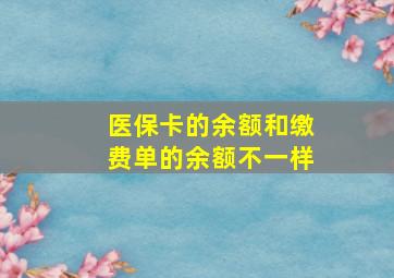 医保卡的余额和缴费单的余额不一样