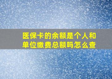 医保卡的余额是个人和单位缴费总额吗怎么查