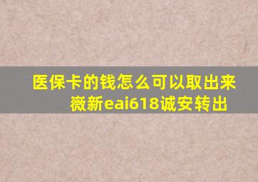 医保卡的钱怎么可以取出来嶶新eai618诚安转出