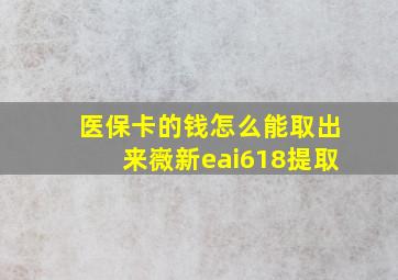 医保卡的钱怎么能取出来嶶新eai618提取