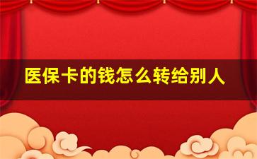 医保卡的钱怎么转给别人