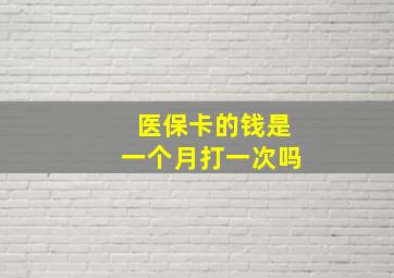 医保卡的钱是一个月打一次吗