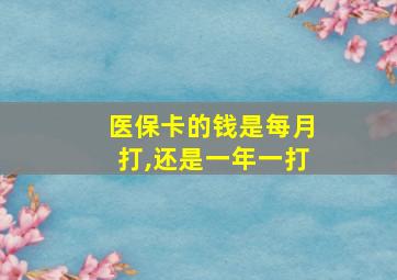 医保卡的钱是每月打,还是一年一打