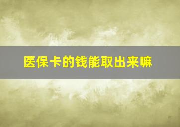 医保卡的钱能取出来嘛