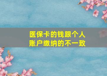 医保卡的钱跟个人账户缴纳的不一致