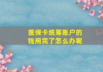 医保卡统筹账户的钱用完了怎么办呢