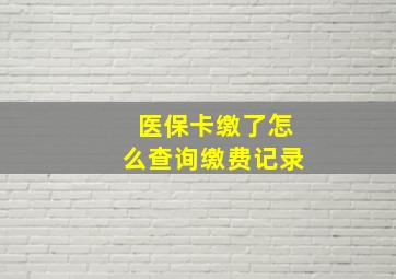 医保卡缴了怎么查询缴费记录