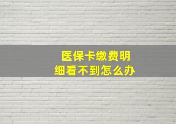 医保卡缴费明细看不到怎么办