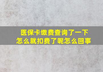 医保卡缴费查询了一下怎么就扣费了呢怎么回事