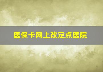 医保卡网上改定点医院