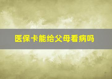 医保卡能给父母看病吗