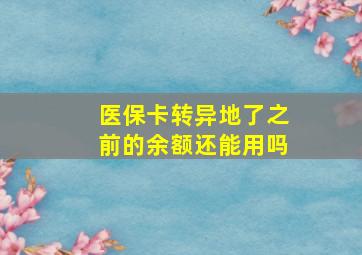 医保卡转异地了之前的余额还能用吗