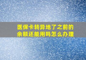 医保卡转异地了之前的余额还能用吗怎么办理