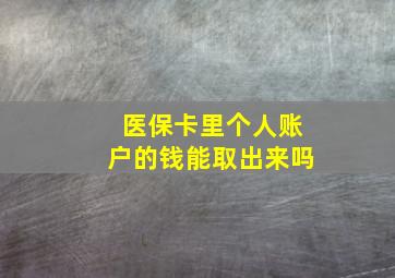 医保卡里个人账户的钱能取出来吗