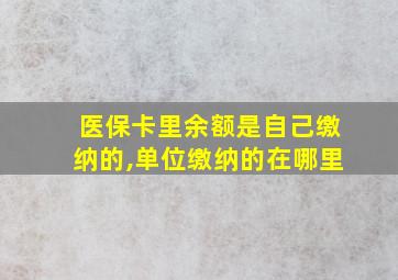 医保卡里余额是自己缴纳的,单位缴纳的在哪里