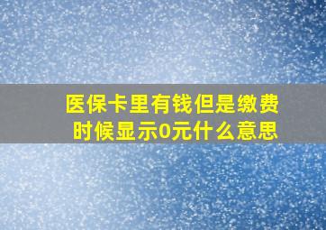 医保卡里有钱但是缴费时候显示0元什么意思