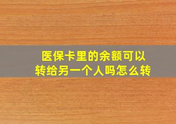 医保卡里的余额可以转给另一个人吗怎么转