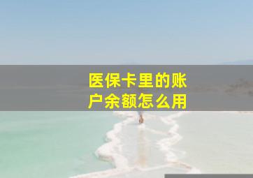 医保卡里的账户余额怎么用