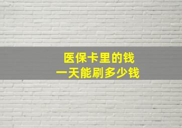 医保卡里的钱一天能刷多少钱