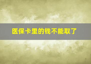 医保卡里的钱不能取了