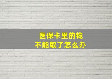 医保卡里的钱不能取了怎么办